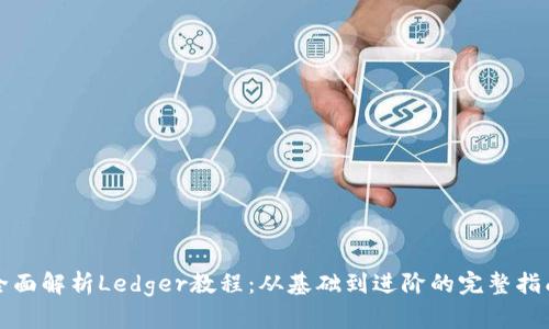全面解析Ledger教程:从基础到进阶的完整指南