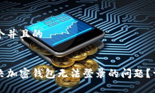 思考一个并且的
如何解决加密钱包无法登录的问题?详尽指南