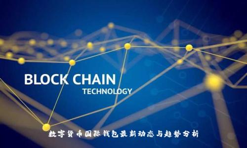 数字货币国际钱包最新动态与趋势分析