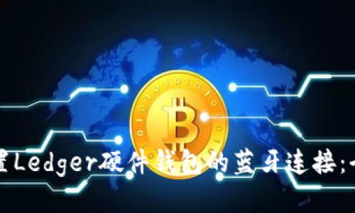 如何设置Ledger硬件钱包的蓝牙连接:全面指南