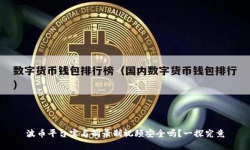 波币平台实名制录制视频安全吗?一探究竟