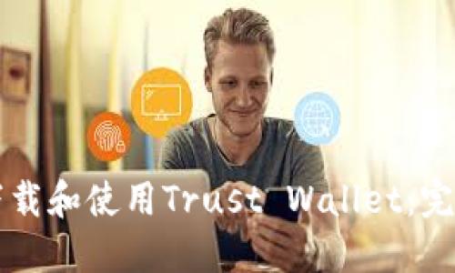 怎样下载和使用Trust Wallet:完整指南