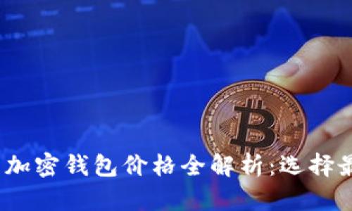 2023年比特币加密钱包价格全解析:选择最适合你的钱包