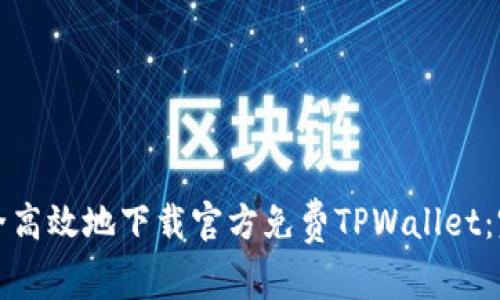 如何安全高效地下载官方免费TPWallet:完整指南