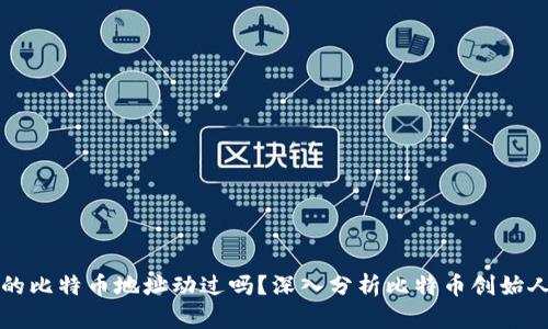 中本聪的比特币地址动过吗?深入分析比特币创始人的现状