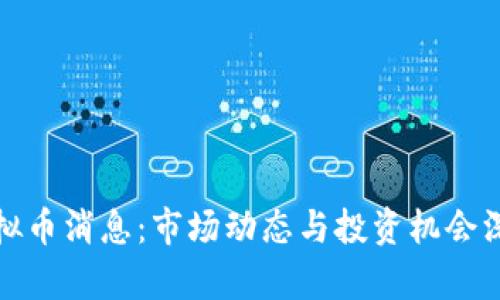 最新虚拟币消息:市场动态与投资机会深入分析