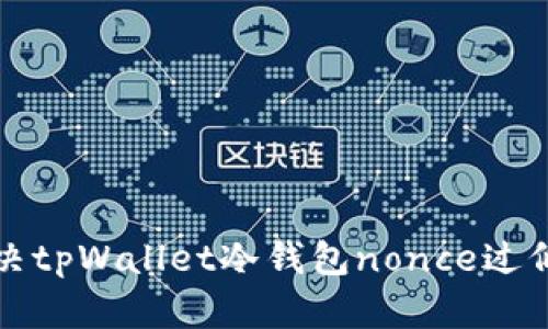 如何解决tpWallet冷钱包nonce过低的问题?