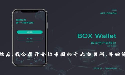 在这里,我将为您提供一个符合的和相关关键词。然后,我会展开介绍币圈的十大交易所,并回答与此主题相关的问题,确保内容的丰富性和深度。
币圈十大交易所排行榜与下载地址全解析