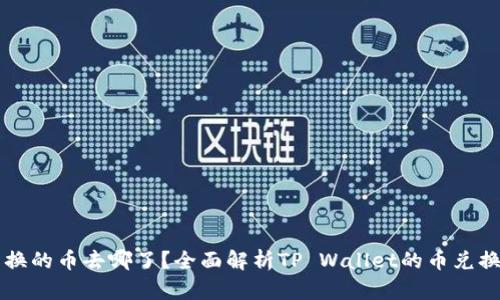 tpWallet兑换的币去哪了?全面解析TP Wallet的币兑换流程与去向