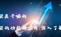 区块链浏览器是干嘛的区块链浏览器的功能与应