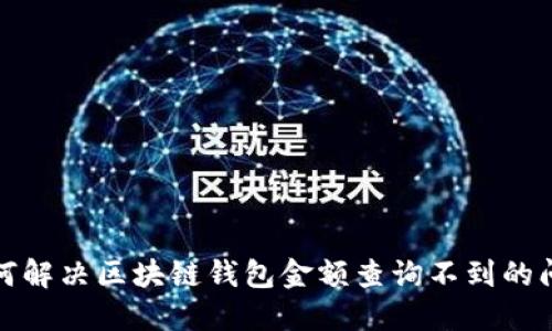 如何解决区块链钱包金额查询不到的问题