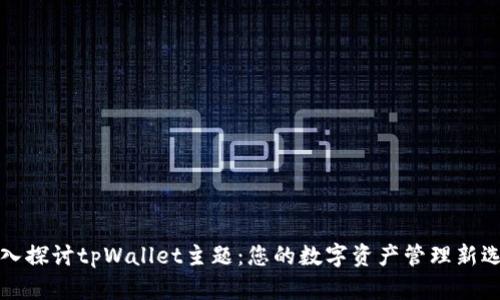 深入探讨tpWallet主题:您的数字资产管理新选择