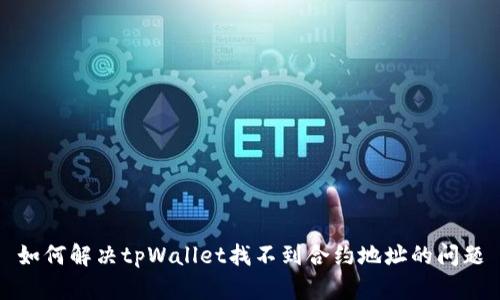 如何解决tpWallet找不到合约地址的问题