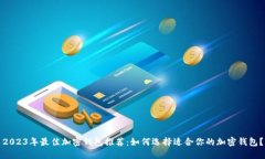2023年最佳加密钱包推荐：如何选择适合你的加密