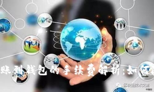 区块链转账到钱包的手续费解析:如何降低成本?