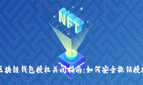 区块链钱包授权关闭指南:如何安全撤销授权