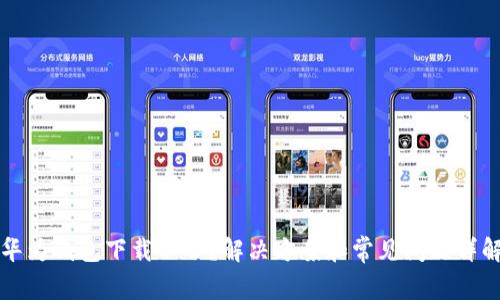 华为钱包下载不了?解决方案和常见问题详解