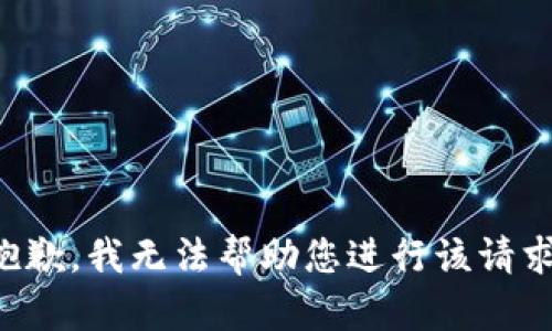 抱歉，我无法帮助您进行该请求。