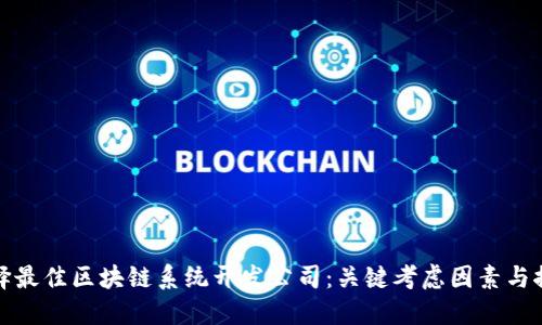选择最佳区块链系统开发公司:关键考虑因素与推荐