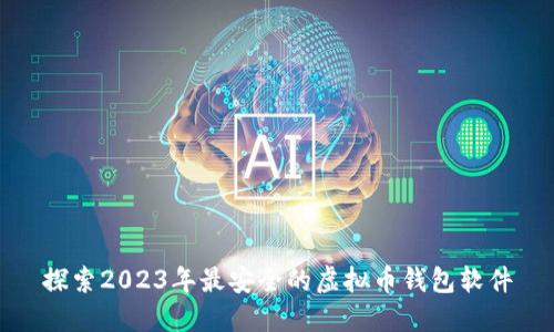 探索2023年最安全的虚拟币钱包软件