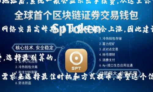 提币到交易所的手续费与多个因素相关，包括但不限于你使用的数字资产类型、交易所的政策、网络拥堵情况等。具体来说，tpWallet提币的手续费通常会在其官方渠道或钱包内的提币界面上显示。

一般来说，手续费包含两部分：
1. **网络手续费**：这是网络本身费用，比如比特币、以太坊等区块链的矿工费。
2. **钱包手续费**：某些钱包平台可能会另加其自身的手续费。

对于tpWallet，以下是一些可能的步骤来确认实际的提币手续费：

1. 检查官方信息
首先，你可以访问tpWallet的官方网站，通常在“常见问题”或“支持”板块中，会列出有关提币相关的费用信息。

2. 在钱包内部查看
打开tpWallet，选择你要提币的数字资产，进入提币界面。在确认提币金额和地址后，系统一般会显示出手续费。从这里你可以看到提币的总费用。

3. 网络情况的影响
要注意的是，有时候因为网络拥堵，交易的手续费可能会提高。比如在比特币网络交易高峰期，手续费可能会上涨，因此建议在网络比较通畅的时候进行提币。

4. 比较不同交易所的手续费
不同交易所可能会有不同的手续费标准，所以可以对比多个交易所的手续费，选择最划算的。

总的来说，提币手续费会因多重因素变化，建议跟随官方信息，结合你自己的需求来选择最佳时机和方式提币。希望这个信息能帮到你！