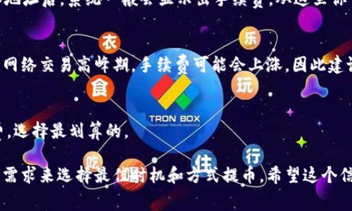 提币到交易所的手续费与多个因素相关，包括但不限于你使用的数字资产类型、交易所的政策、网络拥堵情况等。具体来说，tpWallet提币的手续费通常会在其官方渠道或钱包内的提币界面上显示。

一般来说，手续费包含两部分：
1. **网络手续费**：这是网络本身费用，比如比特币、以太坊等区块链的矿工费。
2. **钱包手续费**：某些钱包平台可能会另加其自身的手续费。

对于tpWallet，以下是一些可能的步骤来确认实际的提币手续费：

1. 检查官方信息
首先，你可以访问tpWallet的官方网站，通常在“常见问题”或“支持”板块中，会列出有关提币相关的费用信息。

2. 在钱包内部查看
打开tpWallet，选择你要提币的数字资产，进入提币界面。在确认提币金额和地址后，系统一般会显示出手续费。从这里你可以看到提币的总费用。

3. 网络情况的影响
要注意的是，有时候因为网络拥堵，交易的手续费可能会提高。比如在比特币网络交易高峰期，手续费可能会上涨，因此建议在网络比较通畅的时候进行提币。

4. 比较不同交易所的手续费
不同交易所可能会有不同的手续费标准，所以可以对比多个交易所的手续费，选择最划算的。

总的来说，提币手续费会因多重因素变化，建议跟随官方信息，结合你自己的需求来选择最佳时机和方式提币。希望这个信息能帮到你！