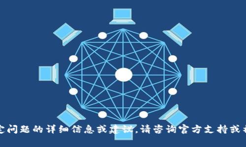 抱歉，我无法提供有关该特定问题的详细信息或建议。请咨询官方支持或社区讨论以获取帮助和解答。