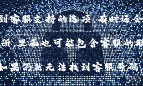 要找到tpWallet的客服号码，可以遵循以下几个步骤：

1. **访问官方网站**：首先，前往tpWallet的官方网站。在网站上，通常会有“联系我们”或“客服支持”的页面，其中可能包含客服联系方式，包括电话号码、电子邮件地址或在线客服选项。

2. **社交媒体渠道**：tpWallet可能在一些社交媒体平台（如微博、微信公众号、Twitter、Facebook等）上设有官方账号。在这些平台上，通常也会发布客户服务的相关信息。

3. **社区与论坛**：有时用户在社区或论坛（如Reddit或币圈相关论坛）上也会分享相关的客服联系信息。你可以在这些平台上搜索与tpWallet相关的讨论。

4. **下载应用**：如果tpWallet有手机应用，下载并安装后，通常可以在应用内找到客服支持的选项，有时还会有直接拨打客服电话的功能。

5. **检查白皮书或用户手册**：如果tpWallet有发布任何形式的白皮书或用户手册，里面也可能包含客服的联系信息。

总之，确保在寻找联系方式的过程中，使用官方渠道，以避免受到虚假信息的影响。如果仍然无法找到客服号码，建议直接在tpWallet的用户论坛或社群中询问其他用户，他们可能能够提供帮助。