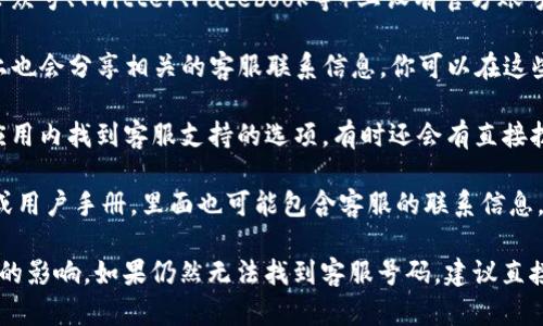 要找到tpWallet的客服号码，可以遵循以下几个步骤：

1. **访问官方网站**：首先，前往tpWallet的官方网站。在网站上，通常会有“联系我们”或“客服支持”的页面，其中可能包含客服联系方式，包括电话号码、电子邮件地址或在线客服选项。

2. **社交媒体渠道**：tpWallet可能在一些社交媒体平台（如微博、微信公众号、Twitter、Facebook等）上设有官方账号。在这些平台上，通常也会发布客户服务的相关信息。

3. **社区与论坛**：有时用户在社区或论坛（如Reddit或币圈相关论坛）上也会分享相关的客服联系信息。你可以在这些平台上搜索与tpWallet相关的讨论。

4. **下载应用**：如果tpWallet有手机应用，下载并安装后，通常可以在应用内找到客服支持的选项，有时还会有直接拨打客服电话的功能。

5. **检查白皮书或用户手册**：如果tpWallet有发布任何形式的白皮书或用户手册，里面也可能包含客服的联系信息。

总之，确保在寻找联系方式的过程中，使用官方渠道，以避免受到虚假信息的影响。如果仍然无法找到客服号码，建议直接在tpWallet的用户论坛或社群中询问其他用户，他们可能能够提供帮助。