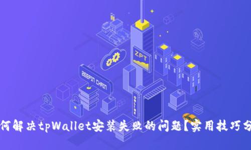 如何解决tpWallet安装失败的问题？实用技巧分享