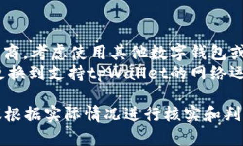 关于tpWallet是否支持中国移动的问题，实际上取决于tpWallet本身的政策及其与各个运营商之间的合作关系。以下是一些关键点，帮助你理解这一情况：

### 支持与否的核心因素
1. **政策限制**：某些数字支付和钱包应用可能会由于法律法规或政策限制，而不支持特定地区或运营商的用户。
2. **合作伙伴关系**：tpWallet可能与特定的电信运营商建立了合作关系，从而决定了其服务的覆盖范围。
3. **技术兼容性**：某些技术上的原因，比如中国移动的网络架构或安全要求，可能导致tpWallet无法正常运作。

### 如何确认支持情况
如果你在使用tpWallet时遇到问题，可以采取以下步骤确认支持情况：
- **查看官方网站**：访问tpWallet的官方网站，通常会有服务支持列表。
- **用户反馈**：查询论坛或社交媒体，看其他用户的反馈和经验。
- **联系客服**：直接联系tpWallet的客服，询问具体的支持问题。

### 如果不支持该怎么办？
1. **使用其他支付方式**：如果tpWallet不支持你的网络运营商，考虑使用其他数字钱包或支付方式，比如支付宝、微信支付等。
2. **更换网络运营商**：在没有其他选择的情况下，可以考虑更换到支持tpWallet的网络运营商。

总之，tpWallet是否支持中国移动的问题并没有统一答案，建议根据实际情况进行核实和判断。