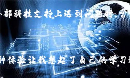 当下载tpWallet后，手机银行打不开时该怎么办？

在这个数字化快速发展的时代，移动支付和电子银行已经成为我们日常生活中不可或缺的一部分。随着越来越多的应用程序出现在我们的手机上，尤其是像tpWallet这样功能强大的电子钱包，用户在享受便利时也可能会遇到一些问题，比如下载tpWallet后，手机银行打不开。对此，我也曾遇到过类似的烦恼，因此希望通过这篇文章，帮助大家解决这一问题。

关键词： 手机银行,tpWallet,电子钱包/guanjianci

确认tpWallet的兼容性

首先，我们需要确保下载的tpWallet版本与手机的操作系统兼容。如果你的手机系统太旧，或者tpWallet需要更高版本的操作系统，可能会导致手机银行无法正常打开。在我第一次尝试安装一些新应用时，正是因为我的手机操作系统过时，结果无法使用想要的功能。我建议用户检查与tpWallet最新版本兼容的系统要求，并根据需要更新手机系统。

检查手机设置

除了兼容性，手机的设置也可能影响应用的正常运行。有时，手机的安全设置或隐私设置可能限制了tpWallet与手机银行之间的连接。在我的经验中，我曾由于开启了某些屏蔽程序而导致重要的应用程序无法正常运行。我们可以尝试关闭这些限制，例如：允许tpWallet访问手机存储、网络、位置等权限，使其能正常操作。

网络连接与缓存问题

网络连接的稳定性对手机银行和tpWallet的使用至关重要。在一些情况下，网络不稳定可能会导致应用载入失败。在我的日常使用中，曾经因为信号不佳而几乎无法打开任何需要网络支持的应用。我通常会选择在信号强的地方尝试再次打开,tpWallet如果还有问题，可以尝试清除应用缓存，看看是否可以解决问题。你可以进入手机的设置，找到tpWallet应用，再选择“清除缓存”。

重启设备与重新安装应用

在解决应用问题时，重启设备往往是最简单有效的方式之一。这一经验我在学习使用新科技时深有体会。每当我碰到设备卡顿或应用崩溃时，重启设备总能让我重新获得清晰的思路和顺畅的操作。因此，建议用户尝试重启手机，看看问题是否解决。如果问题依旧，可以考虑卸载tpWallet，然后重新下载并安装。这一过程也许能修复在下载时可能出现的错误，为我们打开通往金融管理的大门。

寻求客服帮助

如果以上方法仍然无法解决问题，建议联系tpWallet的客服或者手机银行的客户支持。有时候，问题可能源于系统的更新或临时故障，而这些都是用户通过自己途径难以解决的。就像我在某些外部科技支持上遇到问题时，常常会得到客服的专业建议，从而迅速找到解决方法。

总结

面对下载tpWallet后手机银行无法打开的情况，相信大家在阅读本篇文章后，能够找到合适的解决办法。随着科技的不断进步，我们的生活被赋予了更多的便利，但也伴随着新的挑战和烦恼。这种体验让我想起了自己的学习过程，从刚接触电脑时的茫然无措，到现在能轻松解决大部分技术问题，逐渐适应这种快速变化的社会。希望大家在现代科技的帮助下，能够更加高效、便捷地管理自己的财务，享受更美好的生活。