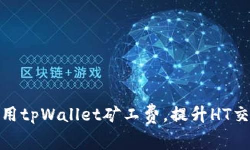 如何使用tpWallet矿工费，提升HT交易体验