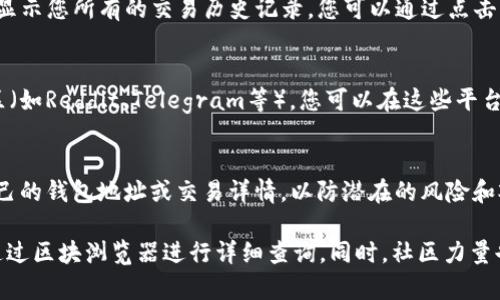 在区块链交易中，交易哈希值（Transaction Hash）是用于唯一标识每个交易的字符串。在使用tpWallet进行加密货币交易时，您可以通过以下几种方式找到和查询交易哈希值。

1. 在tpWallet中查找交易哈希值
在tpWallet的应用程序中，完成交易后，通常会出现一个交易成功的提示。在这个提示中，您会看到相关的交易信息，包括交易哈希值。用户可以直接复制该哈希值，方便后续查找。

2. 使用区块浏览器查询
如果您想要更详细的信息，可以利用区块浏览器来查询交易哈希值。在交易成功后，您可以打开相应的区块浏览器，输入交易哈希值，快速找到该笔交易的详细信息，比如时间戳、确认次数、相关地址及交易金额等。

3. 在交易记录中查看
tpWallet提供了交易记录功能，用户可以在钱包界面选择“交易记录”选项。这里会显示您所有的交易历史记录，您可以通过点击任意一笔交易来查看更详细的信息，包括交易哈希值。

4. 通过社交媒体或社区寻求帮助
如果您在查找交易哈希值方面遇到困难，不妨借助社交媒体或加密货币相关的社区（如Reddit、Telegram等）。您可以在这些平台上询问其他用户，他们通常会提供即时的帮助和指导。

5. 确保安全性
在查询和分享交易哈希值时，请务必保护好您的隐私。不随意在公开平台上分享自己的钱包地址或交易详情，以防潜在的风险和欺诈。

总结来说，查找tpWallet交易的哈希值非常简单。用户可以在钱包内直接找到，或通过区块浏览器进行详细查询。同时，社区力量也是一个很好的帮助来源。希望这些信息能够帮助您更顺利地进行加密货币交易！