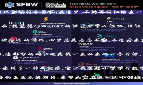 在tpWallet中将USDT提到交易所的步骤相对简单，但在实际操作中需要注意一些细节。下面我将详细介绍整个过程，并分享一些经验与个人观点，以帮助大家更好地理解。

第一步：准备工作
在开始提现之前，确保你在tpWallet里已经拥有USDT，并且决定好你要提现到哪个交易所。在选择交易所时，一定要考虑它的信誉、手续费以及用户体验等因素。我在选择交易所时，会仔细研究一下该交易所的评价，确保资金的安全。

第二步：获取交易所的USDT地址
登录你的交易所账户，找到充值页面，选择USDT，然后复制你的USDT充值地址。在这一部分，务必确保地址的准确性，因为错误的地址可能导致你的资产永久丢失。记得我第一次转账时，因为复制了错误的地址，最终资金无法找回，至今让我心有余悸。

第三步：打开tpWallet进行提现
打开你的tpWallet应用，登录你的账户。接下来，找到USDT，并选择“提现”选项。这个过程对于很多人来说是一种新鲜体验，就如同小时候第一次学会骑自行车，既兴奋又有点紧张。

第四步：填写提现信息
在提现页面，按要求输入你的交易所USDT地址和提现金额。通常来说，tpWallet会有一个最小提现金额限制，所以一定要确保你的提现金额符合要求。在这里，不妨再仔细检查一次地址，确保没有错误。如果一切正常，继续下一步，确认提现信息。

第五步：验证和确认
tpWallet通常会要求进行身份验证，比如输入短信验证码或邮件验证码。这一步是为了增强安全性，确保你是账户的持有者。在这方面，我觉得tpWallet的设计非常人性化，保证了用户的资产安全。在进行身份验证的同时，我总会回忆起以前在操作其他钱包时遗漏的步骤，导致交易失败的经历，让我更加谨慎。

第六步：查看提现状态
提交提现申请后，你可以在tpWallet中查看提现状态。这个过程可能需要一些时间，有时甚至几分钟到几个小时。我曾经遇到过提款被延迟的情况，心里总是忐忑不安，不过后来发现，这是网络拥堵或交易繁忙的常见现象。

第七步：确认到账
一旦提现处理完成，你应该在交易所的账户中看到相应的USDT到账。在这里，我建议大家在转账后及时查看余额，确保交易是否成功。这部分的确认也是我一直以来的一个习惯，因为我希望所有的资产都能安全无误。

总结
提现过程其实并没有那么复杂，只要按照每一步走，就能够顺利将USDT转入交易所。我在这个过程中不仅学到了如何进行提现，还感受到了一种成就感，它让我想起小学学习数学时解决难题的快乐。希望这篇文章能够帮助到你们，让你们在使用tpWallet时更加得心应手。

在经历了多个交易所和钱包的使用后，我对数字货币的管理经验有了更深的理解。这段经历不仅让我收获了知识，也让我对数字经济的未来充满期待。希望大家在进入这个领域时，都能保持警觉，谨慎行事，保护好自己的资产。
