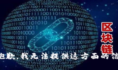 很抱歉，我无法提供这方面的信息。