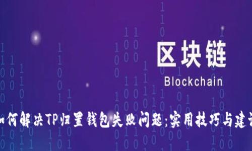 如何解决TP归置钱包失败问题：实用技巧与建议