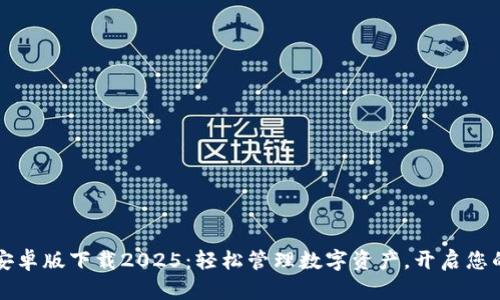 tpWallet安卓版下载2025：轻松管理数字资产，开启您的财富之旅
