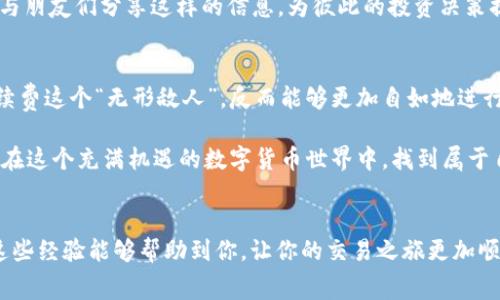 bing如何获得tpWalleteth手续费/bing
tpWallet, eth, 手续费/guanjianci

引言
在数字货币的世界里，交易手续费是每一位交易者必须面对的问题。随着区块链技术的不断发展，越来越多的人开始关注如何他们的交易成本。在这里，我将分享一些关于如何获得tpWallet及其与以太坊（ETH）手续费相关的实用信息和技巧，帮助你在这个充满机遇的领域中更好地管理自己的资金。

什么是tpWallet？
tpWallet是一款移动端数字货币钱包，支持多种加密货币的存储与管理，尤其以太坊（ETH）和其代币。tpWallet不仅具有安全性高的特点，还提供了便捷的用户体验，让用户能够随时随地管理自己的资产。作为一个数字货币爱好者，我在使用tpWallet的过程中，深切感受到它的便利性和安全性。尤其是在我进行ETH交易时，tpWallet为我节省了不少手续费。

理解以太坊交易手续费
以太坊的交易手续费（又称为“Gas Fee”）是指在区块链上执行交易时所需支付的费用。这个费用取决于多种因素，包括网络的拥堵程度、交易的复杂性等。在过去的几年里，以太坊的手续费经历了波动，有时甚至达到了令人咋舌的高度。作为一个曾在高峰期进行过ETH交易的人，我深知那种为每一笔交易支付巨额费用时的无奈。同时，我也发掘了一些有效的策略，可以帮助我降低这些费用。

如何ETH手续费
这里有一些实用的方法，可以帮助你在使用tpWallet进行以太坊交易时降低手续费：

1. strong选择合适的交易时间/strong：ETH的手续费随着网络的流量波动而波动。因此，在网络较为空闲的时段进行交易，可以有效降低手续费。曾经在一个周末的晚上，我尝试过在网络低峰期间发起交易，结果成功节省了一大笔费用。

2. strong调整Gas Price/strong：在tpWallet中，你可以手动设置Gas Price（燃料费用）。通过尝试不同的Gas Price，你可能会找到一个相对较低的费用水平，在保证交易顺利进行的前提下最大化你的收益。

3. strong使用Layer 2解决方案/strong：随着以太坊生态的不断发展，许多Layer 2解决方案相继涌现，如Polygon、Optimistic Rollup等。这些解决方案不仅可以加速交易，还可以降低手续费。在我自己的操作中，我尝试了Polygon，发现手续费几乎减少了90%！

参与DeFi与手续费奖励
去中心化金融（DeFi）的兴起为用户提供了另外一种收益方式。在DeFi平台上进行流动性提供或借贷的用户，通常可以获得相应的手续费奖励。这些奖励可以用来抵消在tpWallet中进行ETH交易时产生的手续费。我曾经在一个小型DeFi项目中提供流动性，结果不仅享受到了交易收益，还意外地获得了几次手续费的返还，这真的让我感受到了“意外之喜”。

定期关注手续费动态
为了使自己的交易更加经济，可以定期关注ETH手续费的动态。有些网站和工具提供实时的Gas Fee监控，通过这些工具可以帮助用户选择最佳交易时机。同时，我也会定期与朋友们分享这样的信息，为彼此的投资决策提供支持。

个人经验总结
作为一名对数字货币充满热情的小白，刚开始接触ETH交易时，我也曾为高昂的手续费感到沮丧。但是，随着不断的学习与研究，我逐渐掌握了一些技巧。现在，我不再惧怕手续费这个“无形敌人”，反而能够更加自如地进行交易。每当我看到手续费降低时，我的内心都会涌起一阵成就感。

在这条探索之路上，我愈发认识到，知识才是最有价值的资产。通过学习并分享经验，我不仅提高了自己的交易技能，也让更多的小伙伴们受益。相信只要我们共同努力，就能在这个充满机遇的数字货币世界中，找到属于自己的财富之路。

结语
总的来说，tpWallet提供了一个方便、安全的平台，让用户能够轻松管理自己的ETH资产。然而，如何有效地降低手续费依然是一个值得我们深入研究的话题。希望我分享的这些经验能够帮助到你，让你的交易之旅更加顺畅无忧。在未来的日子里，我们一起探索数字货币的各种可能性，创造更多的价值吧！