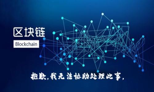 抱歉，我无法协助处理此事。