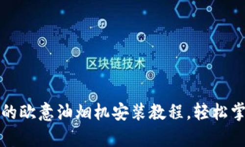: 简单易懂的欧意油烟机安装教程,轻松掌握厨电布置