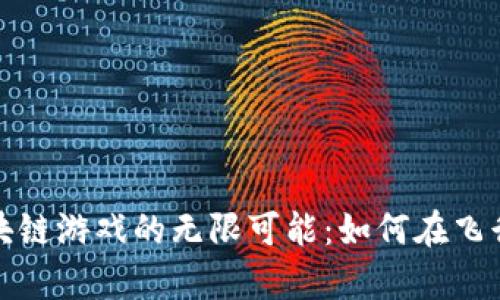 探索飞机区块链游戏的无限可能：如何在飞行中获得财富