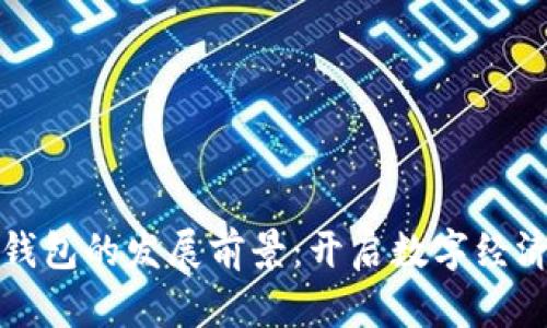区块链钱包的发展前景：开启数字经济新时代