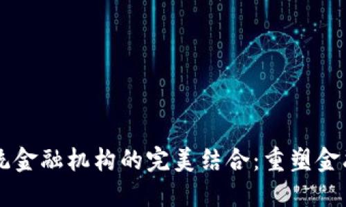 区块链与传统金融机构的完美结合:重塑金融未来的蓝图