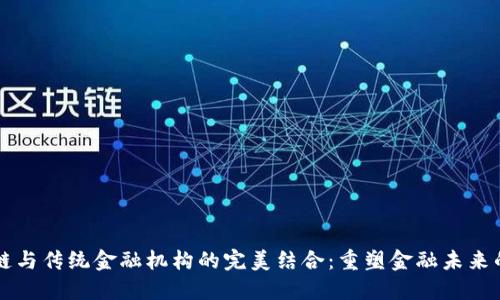 区块链与传统金融机构的完美结合:重塑金融未来的蓝图
