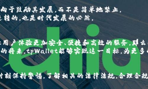 关于tpWallet是否会被国家禁止这个问题，其实涉及到多个方面的考虑，包括国家政策、金融监管、用户需求和市场变化等。在解答这个问题之前，让我们先来了解一下什么是tpWallet。

tpWallet是什么？
tpWallet是一种数字钱包，它允许用户在各种应用程序和平台上进行加密货币交易。随着区块链技术的不断发展，数字钱包的使用也在逐步增加，提供了便利的支付方式和资产管理工具。tpWallet不仅支持多种加密货币的存储和交易，还可能具备一些独特的功能，比如社区投票、交易分析等。

国家为什么会考虑禁止数字钱包？
在许多国家，政府对加密货币和数字钱包的监管政策仍在不断演变。一方面，加密货币的匿名性和去中心化特性，使得它们在某种程度上避免了传统金融系统的监管，这让一些国家感到担忧。
例如，加密货币可能被用于洗钱、资金转移，甚至是资助恐怖活动等不法行为，这些都是各国政府十分关注的问题。因此，一些国家可能会考虑禁止某些数字钱包，以保护国内经济安全和维护金融稳定。

不同国家的监管现状
在目前的数字资产监管中，各国的立场截然不同。例如，中国对加密货币持较为严格的态度，2017年就开始禁止ICO以及交易所，也对数字钱包进行了严格的监管。而在一些西方国家，如美国和欧盟，虽然也有相应的法律要求，但整体上对加密资产的态度相对宽松，甚至有一些由政府支持的数字货币项目正在开发之中。
在我年轻的时候，我对于政府的监管感觉总是很复杂。一方面，我认为个人的选择应该被尊重；另一方面，我也明白保护国家经济的必要性。这种矛盾的心理，似乎总是伴随我成长的过程。

用户需求与市场变化
值得注意的是，用户需求也是影响国家政策的重要因素。如果数字钱包的使用能够促进经济增长，提高交易的便利性，部分国家可能会倾向于鼓励其发展，而不是简单地禁止。
根据最近的市场调查，越来越多的人开始接受和使用数字资产，比如比特币、以太坊等，这些都指向了一个趋势：数字货币的存在是不可逆转的，也是时代发展的必然。

tpWallet的未来
虽然我们无法准确预测tpWallet会否被国家禁止，但可以肯定的是，其发展的潜力仍然是巨大的。如果tpWallet能够在合规的基础上，让用户体验更加安全、便捷和高效的服务，那么即使面临监管，也可能找到适应市场的出路。
记得小时候，我和我的朋友们一直在讨论未来科技的发展。那时我们就想象着纸币会消失，所有的交易都将变得无比方便。我希望在不久的将来，tpWallet能够实现这一目标，为更多的用户提供便利的金融解决方案。

结论
总的来说，tpWallet是否会被国家禁止还取决于多种因素，包括政策的制定、市场需求以及公众的使用习惯等。作为一个用户，我们也要时刻保持警惕，了解相关的法律法规，合理合规地使用数字钱包，以迎接未来的挑战。