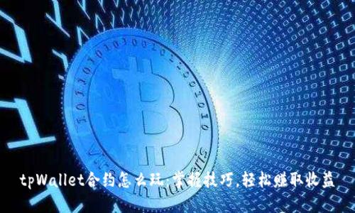 tpWallet合约怎么玩:掌握技巧,轻松赚取收益