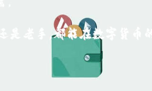 关于IM钱包币的交易，下面我将为您提供详细的介绍和实用价值的分析，希望能帮助您更好地理解如何进行交易。

IM钱包币简介

IM钱包币（IM Coin）是一种数字货币，旨在为用户提供便捷的数字金融服务。如果您对数字货币交易感兴趣，了解IM钱包币的基本情况尤为重要。IM钱包作为一个数字资产管理平台，不仅支持IM钱包币的存储和转账，还为用户提供了丰富的金融服务。

IM钱包币的交易步骤

在进行IM钱包币交易之前，您需要完成一些准备工作：

1. **下载IM钱包**：首先，您需要在手机应用商店或官方网站下载IM钱包，并进行注册。注册过程简单，只需提供您的邮箱或手机号码以及设置密码。

2. **充值资产**：注册完成后，您可以通过官方支持的渠道充值您的IM钱包。一般情况下，常用的充值方式有银行转账、信用卡支付或通过其他数字货币交换。

3. **交易操作**：一旦您的IM钱包中有了足够的资产，您就可以开始交易。以下是具体的交易步骤：
    - **选择交易对**：在钱包的交易模块中，选择您想交易的资产对，比如IM钱包币对比特币、以太坊等。
    - **设置买入或卖出**：根据市场行情，您可以选择买入或卖出IM钱包币。建议在操作前先查看实时行情，以决定最佳的买入或卖出时机。
    - **确认交易**：输入交易数量后，确认交易信息无误后，提交订单。

交易注意事项

在进行IM钱包币交易时，有几个重要的注意事项：
1. **市场分析**：了解市场动态，保持对价格波动的敏感，可以帮助您做出更明智的交易决策。
2. **安全性**：确保您的IM钱包和交易账号信息安全，使用强密码，并定期更新。同时，启用双重身份验证，以防止账户被盗。
3. **合理投资**：数字货币交易存在风险，不要投资超过您承受范围的资金，做好风险管理。

我的个人经历

说到数字货币交易，我想起了我第一次接触比特币的时候，那时候我对这种新兴的金融工具充满了好奇与忐忑。我记得当时自己还是大学生，身边的朋友都在谈论着如何通过炒币赚取一笔丰厚的利润，大家的热情似乎都在不断升温。于是，我决定也来试试看。

刚开始的几次交易由于缺乏经验，我常常因为行情波动过于激烈而感到不知所措。甚至在选择买入和卖出时犯了错，导致账户余额大幅缩水。不过，通过不断学习、反复实践，我逐渐掌握了市场的变化规律，也找到了适合自己的交易策略。

IM钱包的优势

IM钱包不仅仅是一个数字货币的存储工具，它还有以下几个优势：

1. **多货币支持**：IM钱包支持多种数字货币的存储和交易，无论您是想持有IM钱包币还是投资其他主流数字货币，它都能满足您的需求。

2. **友好的用户界面**：IM钱包的界面设计简洁、易用，让每一个用户都能快速上手，即使是数字货币的新手也能迅速熟悉交易流程。

3. **社区支持**：IM钱包有一个活跃的用户社区，您可以在这里与其他用户进行交流与分享，获取最新的市场资讯和投资建议。

未来展望

随着区块链技术的不断发展和应用，数字货币市场的潜力也越来越大。IM钱包币作为其中一员，具备了独特的优势和市场机会。随着用户基础的扩大以及金融场景的进一步拓展，IM钱包币的交易将愈加活跃。

但数字货币市场仍然存在不确定性，投资者在进入市场时需保持警惕，不断充实自己的知识和技能，以应对不时之需。

最后，我认为深入了解并使用IM钱包币不仅是投资的选择，更是一种对于未来金融发展的探索。希望无论您是新手还是老手，都能在数字货币的海洋中找到属于自己的航向！

如果您有关于IM钱包币或其他数字货币的任何问题，欢迎随时交流与分享。