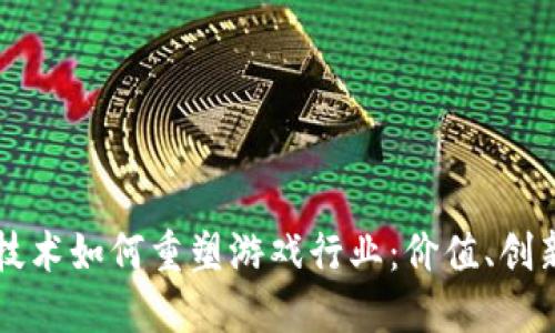 区块链技术如何重塑游戏行业:价值、创新与未来