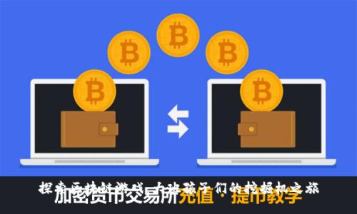 探索区块链游戏:大班孩子们的挖掘机之旅